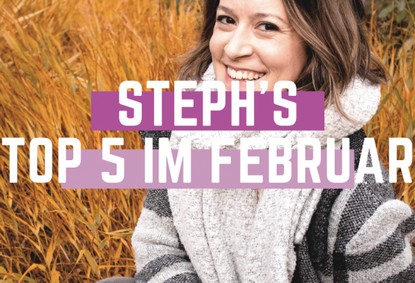 Steph’s Top 5 im Februar – Inspiration & Motivation des Monats